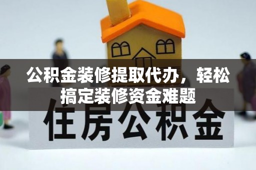 杭州公积金装修提取代办，轻松搞定装修资金难题