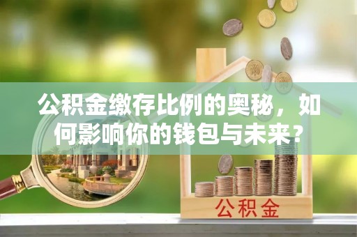 杭州公积金缴存比例的奥秘，如何影响你的钱包与未来？