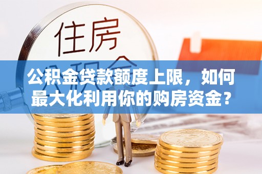 杭州公积金贷款额度上限，如何最大化利用你的购房资金？