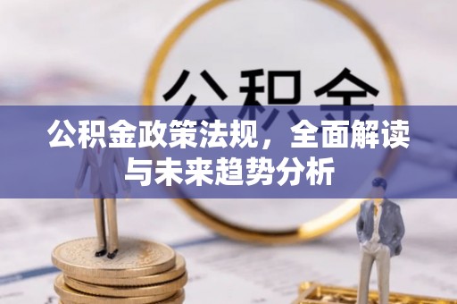 杭州公积金政策法规，全面解读与未来趋势分析
