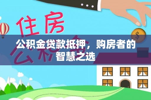 杭州公积金贷款抵押，购房者的智慧之选