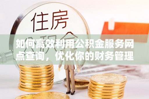杭州如何高效利用公积金服务网点查询，优化你的财务管理