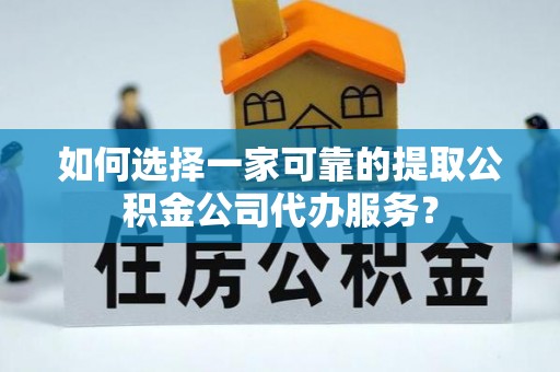 杭州如何选择一家可靠的提取公积金公司代办服务？