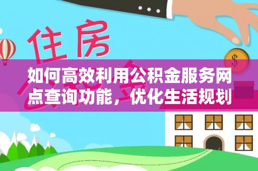 杭州如何高效利用公积金服务网点查询功能，优化生活规划