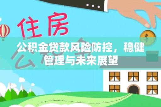 杭州公积金贷款风险防控，稳健管理与未来展望