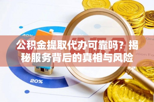杭州公积金提取代办可靠吗？揭秘服务背后的真相与风险