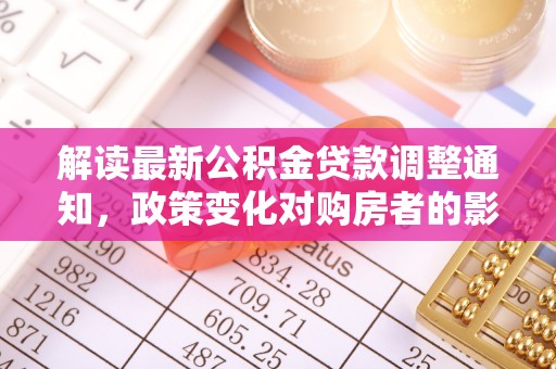 杭州解读最新公积金贷款调整通知，政策变化对购房者的影响