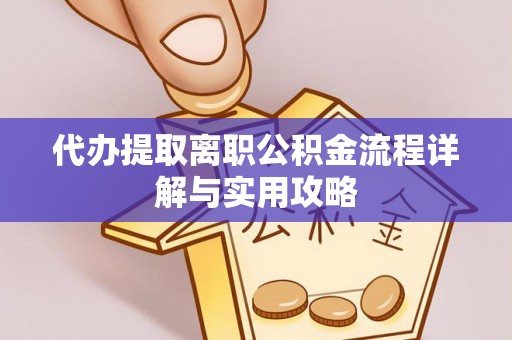 杭州代办提取离职公积金流程详解与实用攻略