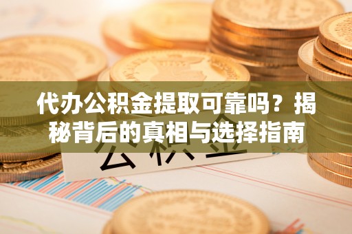 杭州代办公积金提取可靠吗？揭秘背后的真相与选择指南