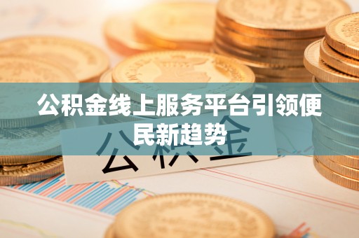 杭州公积金线上服务平台引领便民新趋势