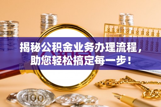 杭州揭秘公积金业务办理流程，助您轻松搞定每一步！