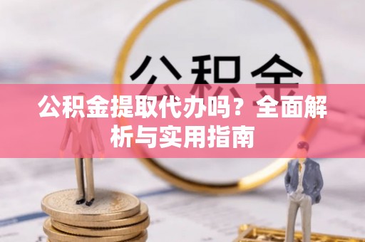 杭州公积金提取代办吗？全面解析与实用指南