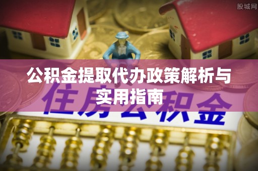 杭州公积金提取代办政策解析与实用指南