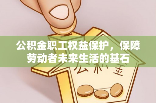 杭州公积金职工权益保护，保障劳动者未来生活的基石
