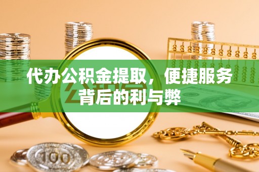 杭州代办公积金提取，便捷服务背后的利与弊