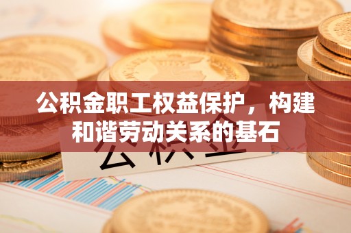 杭州公积金职工权益保护，构建和谐劳动关系的基石