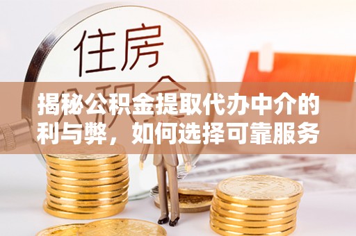 杭州揭秘公积金提取代办中介的利与弊，如何选择可靠服务？