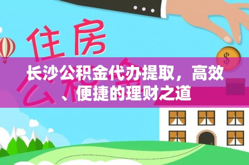 杭州长沙公积金代办提取，高效、便捷的理财之道