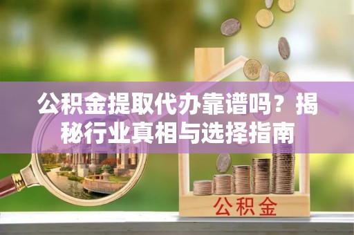 杭州公积金提取代办靠谱吗？揭秘行业真相与选择指南