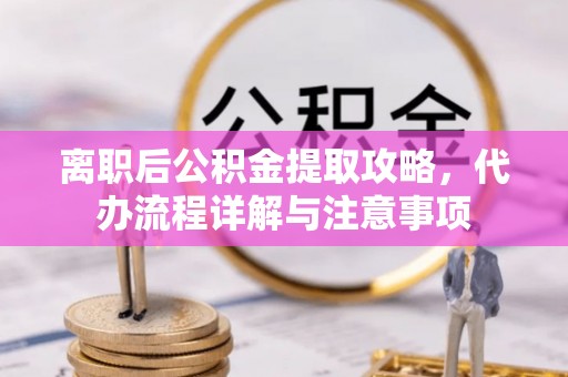 杭州离职后公积金提取攻略，代办流程详解与注意事项