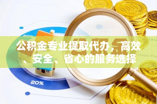 杭州公积金专业提取代办，高效、安全、省心的服务选择