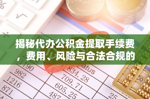 杭州揭秘代办公积金提取手续费，费用、风险与合法合规的全解析
