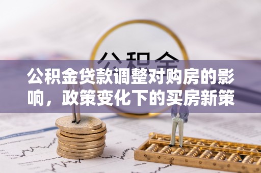 杭州公积金贷款调整对购房的影响，政策变化下的买房新策略
