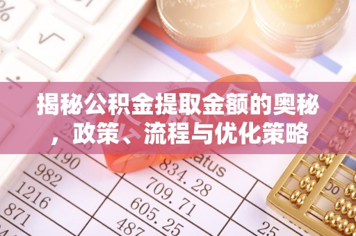 杭州揭秘公积金提取金额的奥秘，政策、流程与优化策略