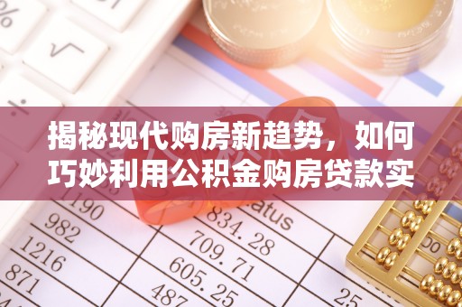杭州揭秘现代购房新趋势，如何巧妙利用公积金购房贷款实现梦想家园