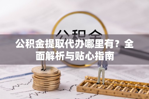 杭州公积金提取代办哪里有？全面解析与贴心指南
