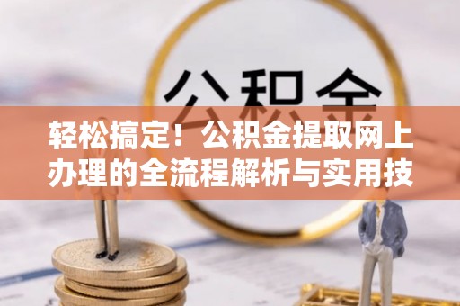 杭州轻松搞定！公积金提取网上办理的全流程解析与实用技巧