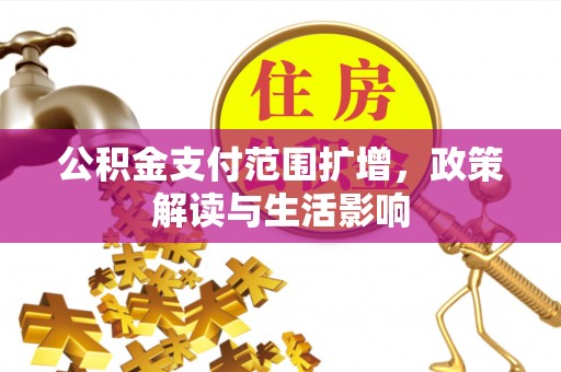 杭州公积金支付范围扩增，政策解读与生活影响