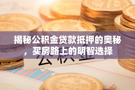 杭州揭秘公积金贷款抵押的奥秘，买房路上的明智选择