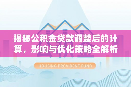 杭州揭秘公积金贷款调整后的计算，影响与优化策略全解析