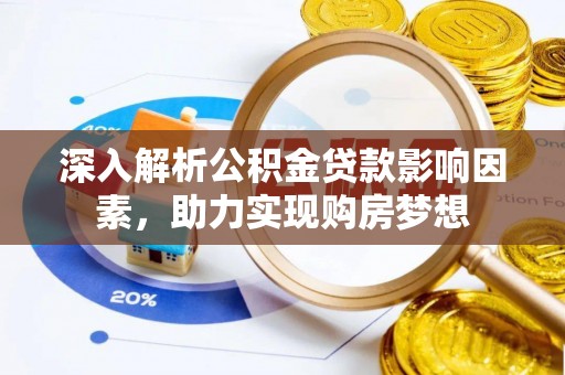 杭州深入解析公积金贷款影响因素，助力实现购房梦想