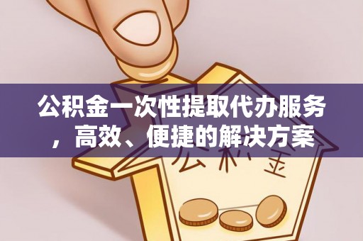 杭州公积金一次性提取代办服务，高效、便捷的解决方案