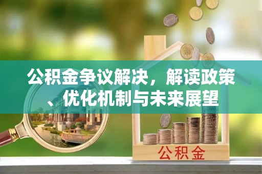 杭州公积金争议解决，解读政策、优化机制与未来展望