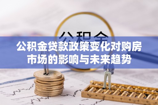 杭州公积金贷款政策变化对购房市场的影响与未来趋势