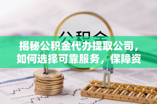 杭州揭秘公积金代办提取公司，如何选择可靠服务，保障资金安全