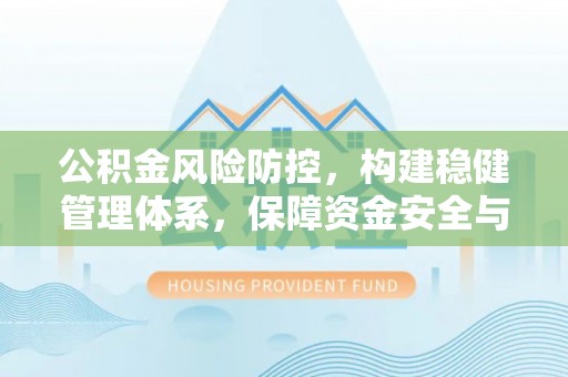 杭州公积金风险防控，构建稳健管理体系，保障资金安全与高效利用