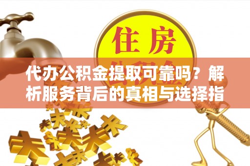 杭州代办公积金提取可靠吗？解析服务背后的真相与选择指南