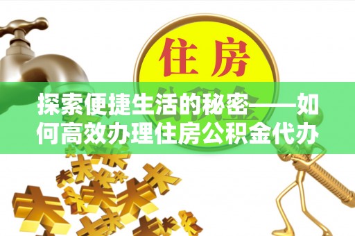 杭州探索便捷生活的秘密——如何高效办理住房公积金代办提取