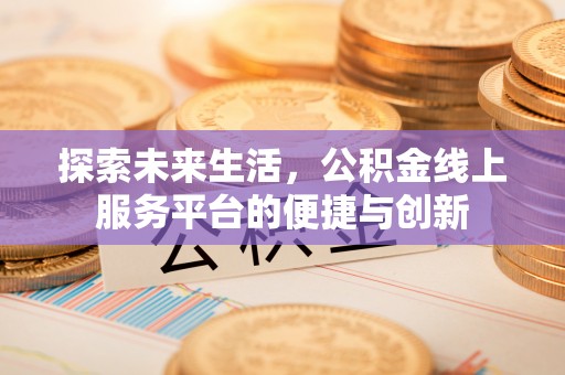 杭州探索未来生活，公积金线上服务平台的便捷与创新