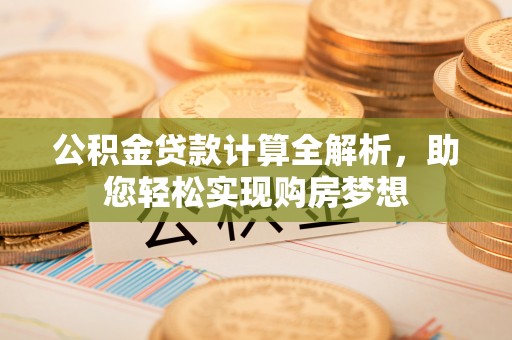 杭州公积金贷款计算全解析，助您轻松实现购房梦想