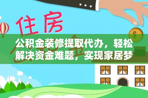 杭州公积金装修提取代办，轻松解决资金难题，实现家居梦想