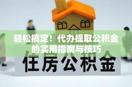杭州轻松搞定！代办提取公积金的实用指南与技巧