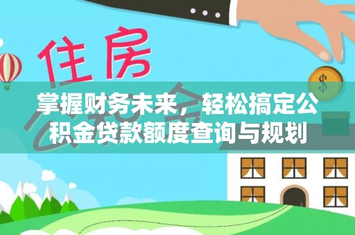 杭州掌握财务未来，轻松搞定公积金贷款额度查询与规划