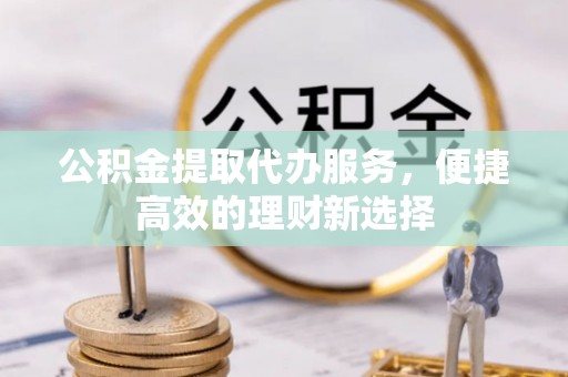 杭州公积金提取代办服务，便捷高效的理财新选择