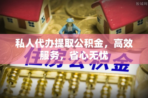 杭州私人代办提取公积金，高效服务，省心无忧
