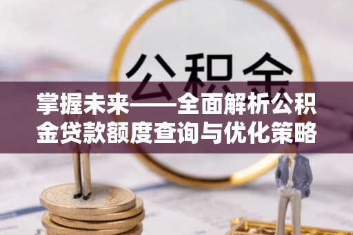 杭州掌握未来——全面解析公积金贷款额度查询与优化策略